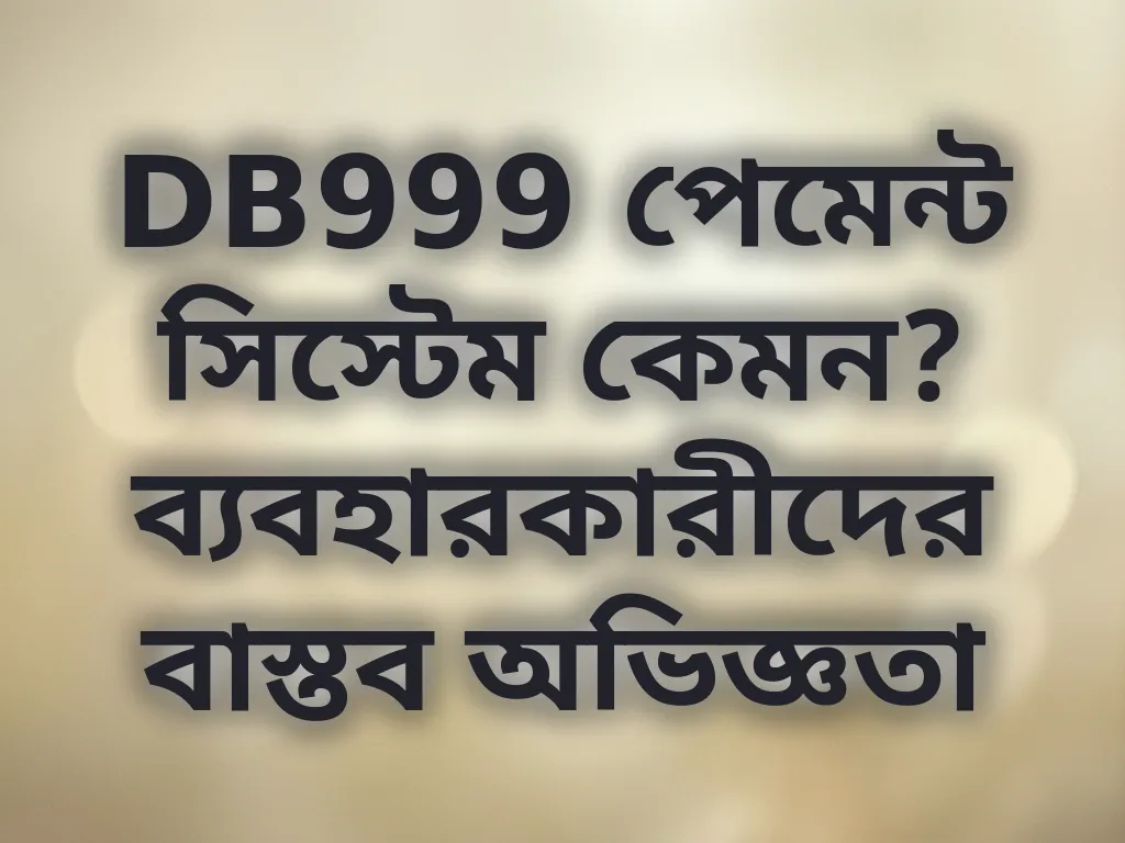 DB999 পেমেন্ট সিস্টেম কেমন? ব্যবহারকারীদের বাস্তব অভিজ্ঞতা
