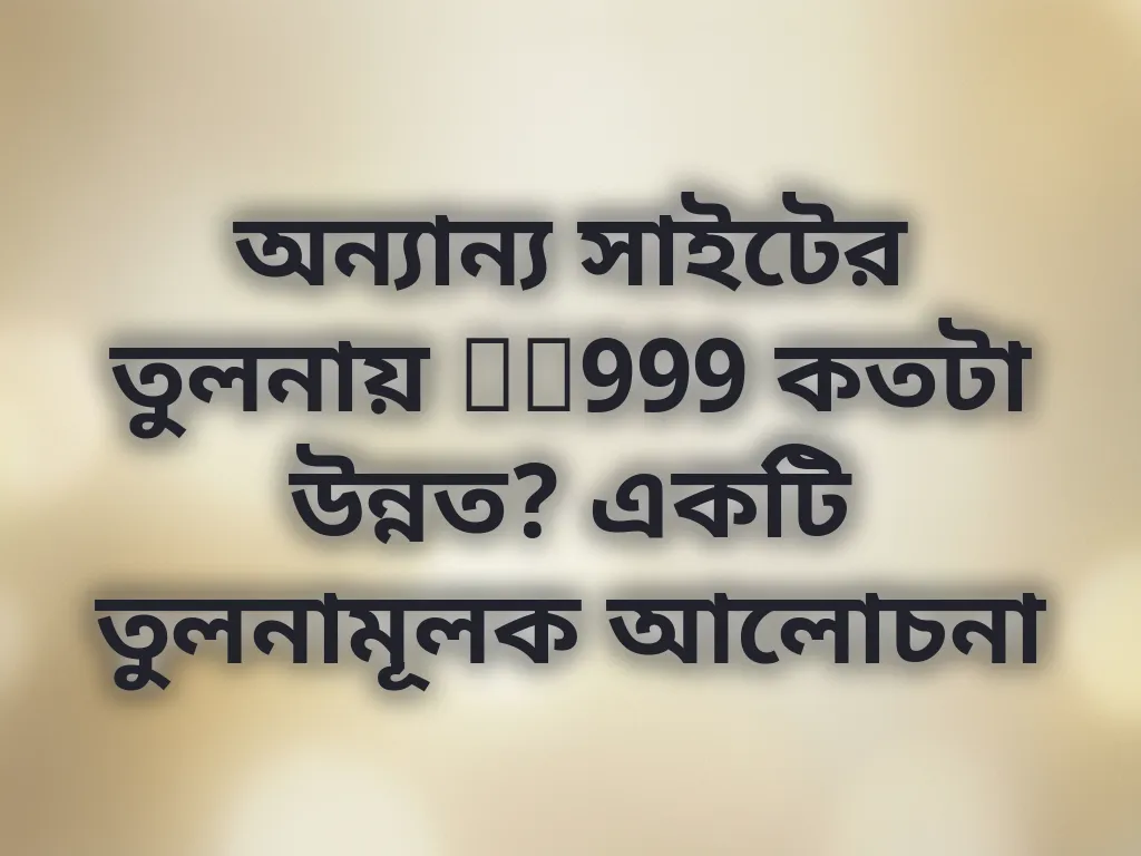 অন্যান্য সাইটের তুলনায় DB999 কতটা উন্নত? একটি তুলনামূলক আলোচনা