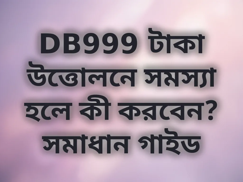 DB999 টাকা উত্তোলনে সমস্যা হলে কী করবেন? সমাধান গাইড